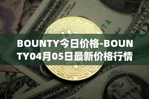 BOUNTY今日价格-BOUNTY04月05日最新价格行情-sentinel-protocol最新走势消息