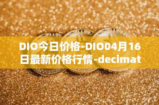 DIO今日价格-DIO04月16日最新价格行情-decimated最新走势消息