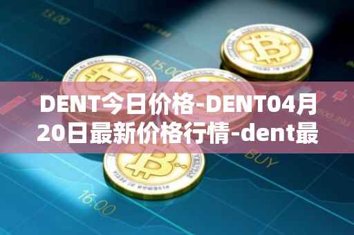 DENT今日价格-DENT04月20日最新价格行情-dent最新走势消息