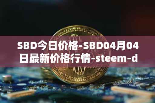 SBD今日价格-SBD04月04日最新价格行情-steem-dollars最新走势消息