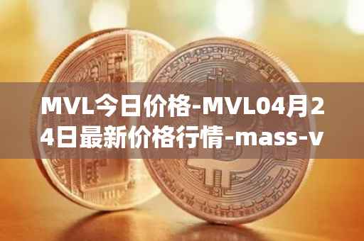 MVL今日价格-MVL04月24日最新价格行情-mass-vehicle-ledger最新走势消息