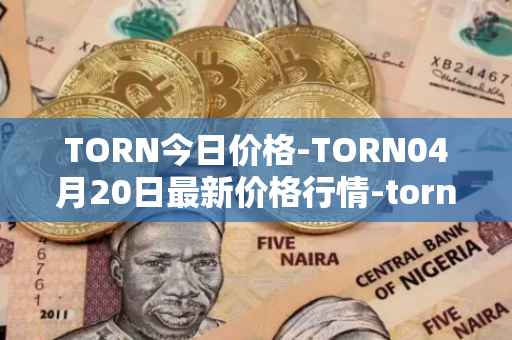 TORN今日价格-TORN04月20日最新价格行情-tornado-cash最新走势消息