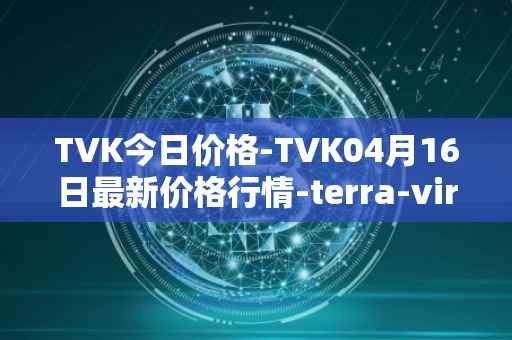 TVK今日价格-TVK04月16日最新价格行情-terra-virtua-kolect最新走势消息