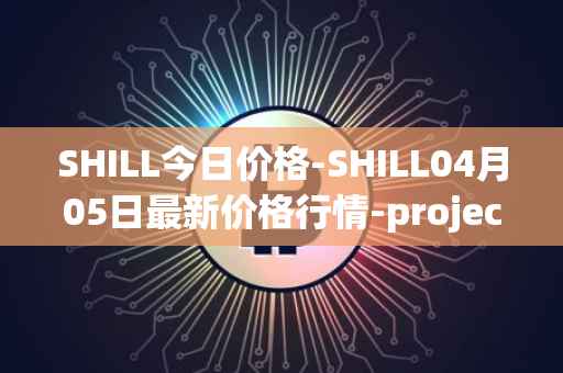 SHILL今日价格-SHILL04月05日最新价格行情-projectseedtoken最新走势消息