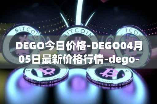 DEGO今日价格-DEGO04月05日最新价格行情-dego-finance最新走势消息