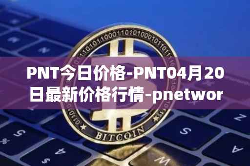 PNT今日价格-PNT04月20日最新价格行情-pnetwork最新走势消息