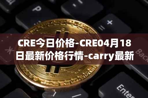 CRE今日价格-CRE04月18日最新价格行情-carry最新走势消息