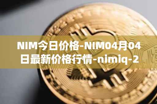 NIM今日价格-NIM04月04日最新价格行情-nimiq-2最新走势消息