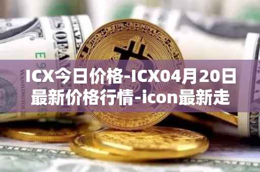 ICX今日价格-ICX04月20日最新价格行情-icon最新走势消息