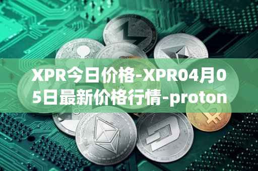 XPR今日价格-XPR04月05日最新价格行情-proton最新走势消息