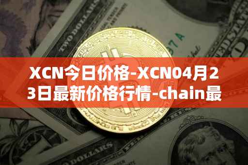 XCN今日价格-XCN04月23日最新价格行情-chain最新走势消息