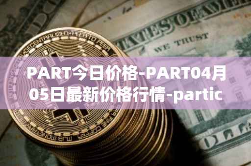 PART今日价格-PART04月05日最新价格行情-particl最新走势消息