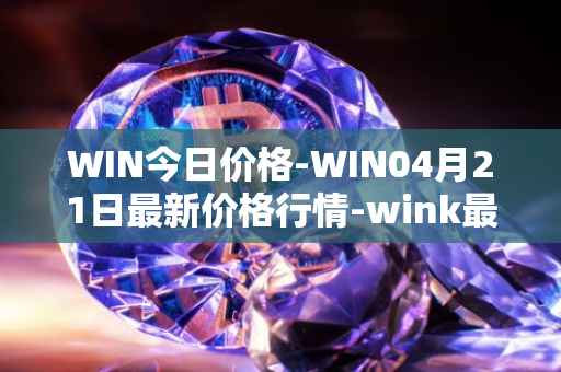 WIN今日价格-WIN04月21日最新价格行情-wink最新走势消息
