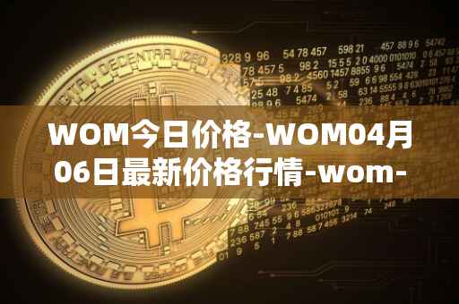 WOM今日价格-WOM04月06日最新价格行情-wom-token最新走势消息
