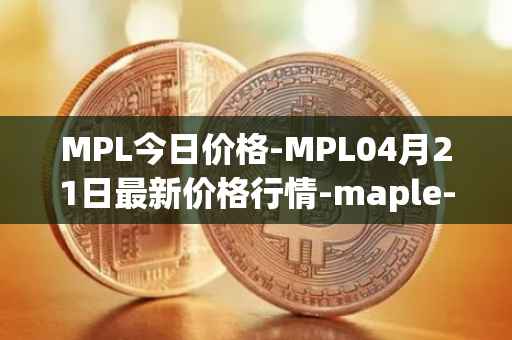 MPL今日价格-MPL04月21日最新价格行情-maple-finance最新走势消息