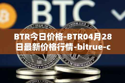 BTR今日价格-BTR04月28日最新价格行情-bitrue-coin最新走势消息