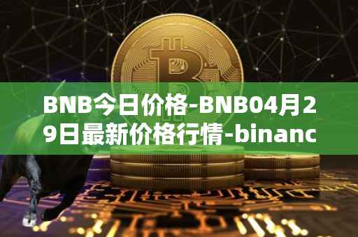BNB今日价格-BNB04月29日最新价格行情-binance-coin最新走势消息