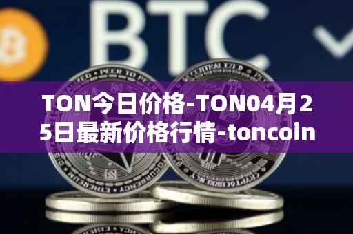 TON今日价格-TON04月25日最新价格行情-toncoin最新走势消息