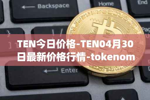 TEN今日价格-TEN04月30日最新价格行情-tokenomy最新走势消息