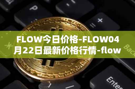 FLOW今日价格-FLOW04月22日最新价格行情-flow最新走势消息