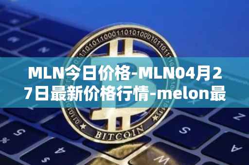 MLN今日价格-MLN04月27日最新价格行情-melon最新走势消息