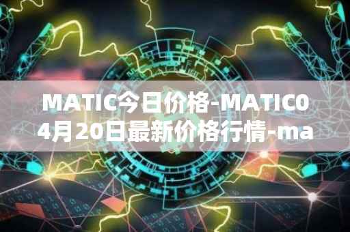 MATIC今日价格-MATIC04月20日最新价格行情-matic-network最新走势消息