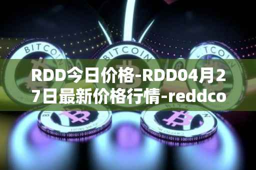 RDD今日价格-RDD04月27日最新价格行情-reddcoin最新走势消息