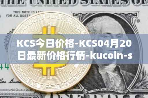KCS今日价格-KCS04月20日最新价格行情-kucoin-shares最新走势消息