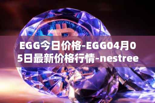 EGG今日价格-EGG04月05日最新价格行情-nestree最新走势消息