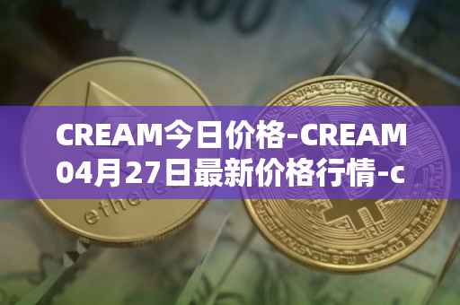CREAM今日价格-CREAM04月27日最新价格行情-cream-2最新走势消息