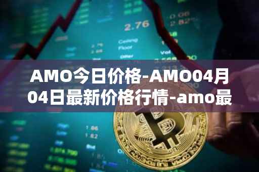 AMO今日价格-AMO04月04日最新价格行情-amo最新走势消息