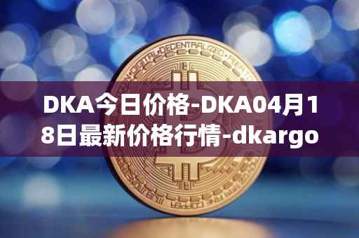 DKA今日价格-DKA04月18日最新价格行情-dkargo最新走势消息