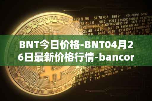 BNT今日价格-BNT04月26日最新价格行情-bancor最新走势消息