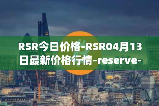 RSR今日价格-RSR04月13日最新价格行情-reserve-protocol最新走势消息