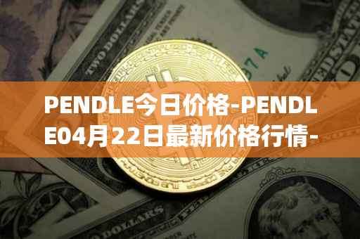 PENDLE今日价格-PENDLE04月22日最新价格行情-pendle最新走势消息