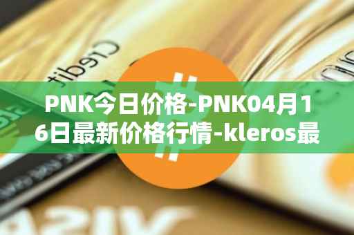 PNK今日价格-PNK04月16日最新价格行情-kleros最新走势消息