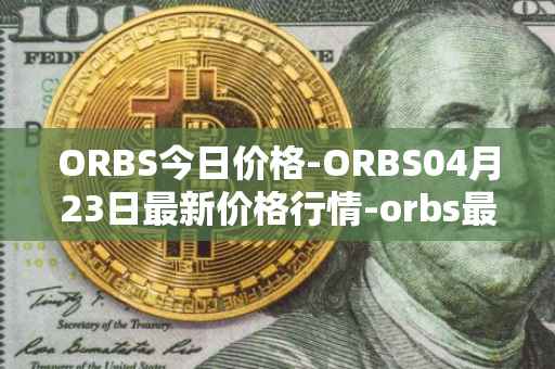 ORBS今日价格-ORBS04月23日最新价格行情-orbs最新走势消息
