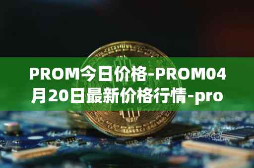 PROM今日价格-PROM04月20日最新价格行情-prometeus最新走势消息