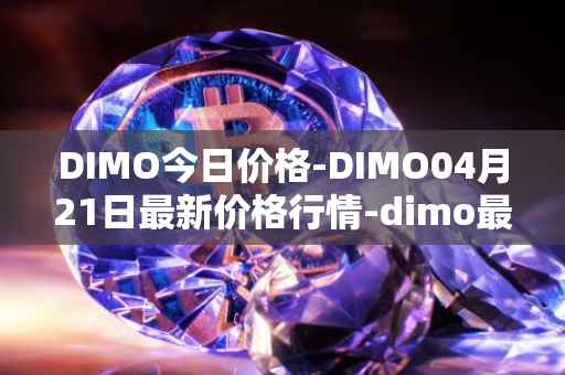 DIMO今日价格-DIMO04月21日最新价格行情-dimo最新走势消息