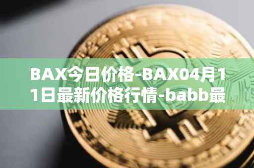 BAX今日价格-BAX04月11日最新价格行情-babb最新走势消息