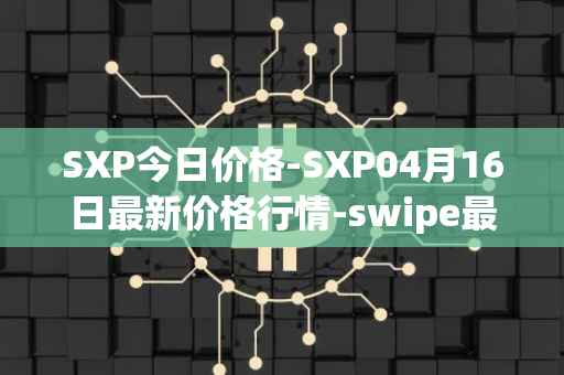 SXP今日价格-SXP04月16日最新价格行情-swipe最新走势消息