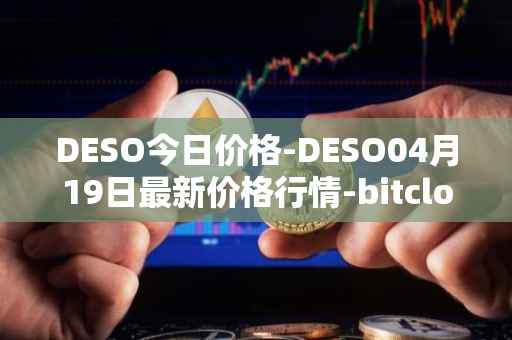 DESO今日价格-DESO04月19日最新价格行情-bitclout最新走势消息