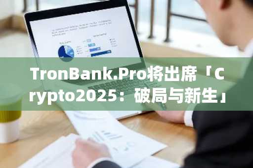 TronBank.Pro将出席「Crypto2025：破局与新生」活动