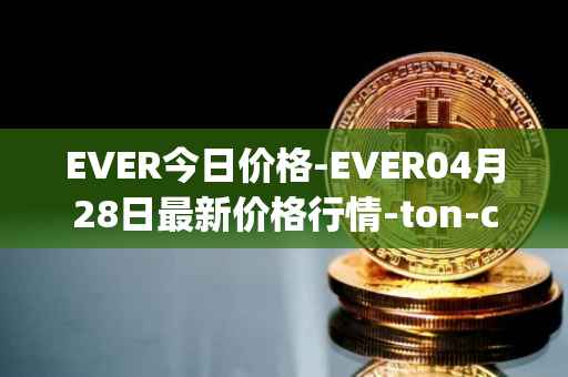EVER今日价格-EVER04月28日最新价格行情-ton-crystal最新走势消息