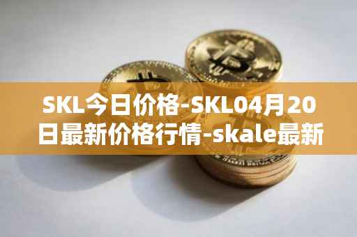 SKL今日价格-SKL04月20日最新价格行情-skale最新走势消息
