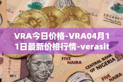VRA今日价格-VRA04月11日最新价格行情-verasity最新走势消息