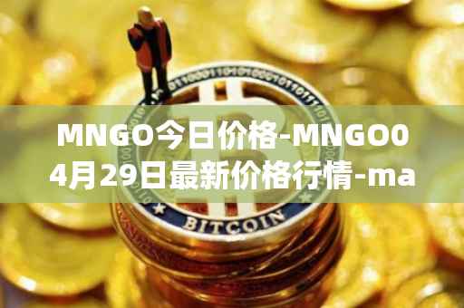 MNGO今日价格-MNGO04月29日最新价格行情-mango-markets最新走势消息