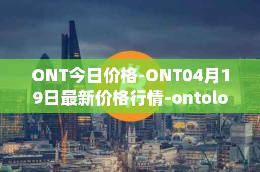 ONT今日价格-ONT04月19日最新价格行情-ontology最新走势消息