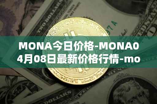 MONA今日价格-MONA04月08日最新价格行情-monacoin最新走势消息