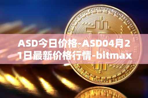 ASD今日价格-ASD04月21日最新价格行情-bitmax-token最新走势消息
